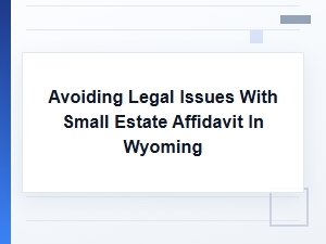 Avoiding Legal Issues with Small Estate Affidavit in Wyoming