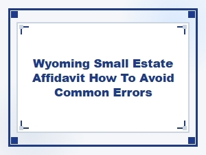 Wyoming Small Estate Affidavit Common Mistakes to Avoid