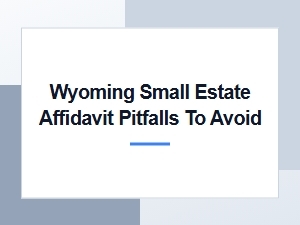 Wyoming Small Estate Affidavit Mistakes to Avoid