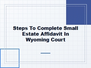 Steps to Complete Small Estate Affidavit in Wyoming Court