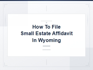 How to File Small Estate Affidavit in Wyoming