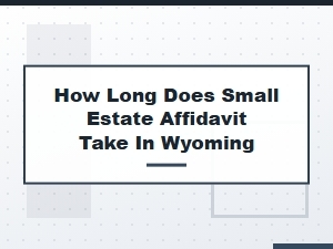 How Long Does Small Estate Affidavit Take in Wyoming