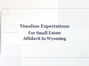 Timeline Expectations for Small Estate Affidavit in Wyoming
